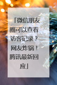 微信朋友圈可以查看访客记录？网友炸锅！腾讯最新回应