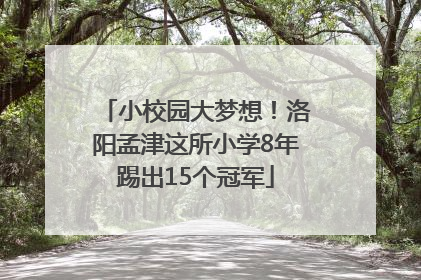 小校园大梦想！洛阳孟津这所小学8年踢出15个冠军