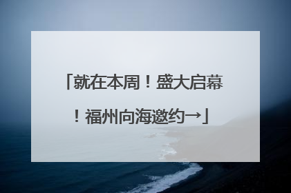 就在本周！盛大启幕！福州向海邀约→
