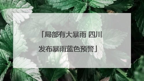 局部有大暴雨 四川发布暴雨蓝色预警