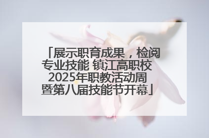 展示职育成果，检阅专业技能 镇江高职校2025年职教活动周暨第八届技能节开幕