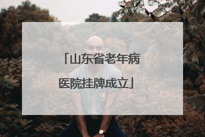 山东省老年病医院挂牌成立