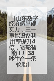 山东数字经济晒出硬实力：三一重能设备利用率提升4倍，赛轮智能工厂38秒生产一条轮胎
