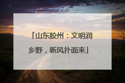 山东胶州：文明润乡野，新风扑面来