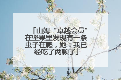 山姆“卓越会员”在坚果里发现有一条虫子在爬，她：我已经吃了两颗了