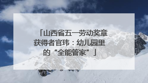 山西省五一劳动奖章获得者官玮：幼儿园里的“全能管家”