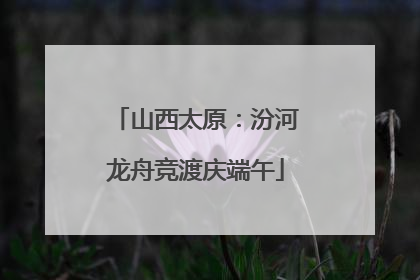 山西太原：汾河龙舟竞渡庆端午