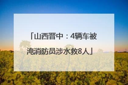 山西晋中：4辆车被淹消防员涉水救8人