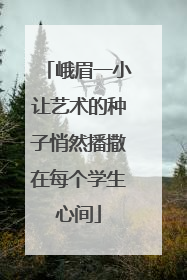 峨眉一小让艺术的种子悄然播撒在每个学生心间