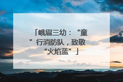 峨眉三幼：“童”行消防队，致敬“火焰蓝”