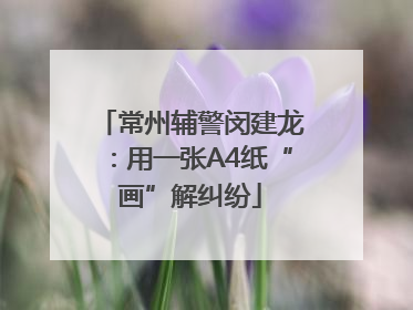 常州辅警闵建龙：用一张A4纸“画”解纠纷