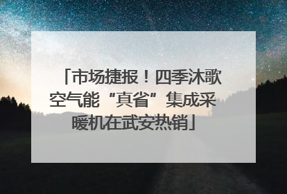 市场捷报！四季沐歌空气能“真省”集成采暖机在武安热销