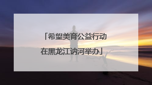 希望美育公益行动在黑龙江讷河举办