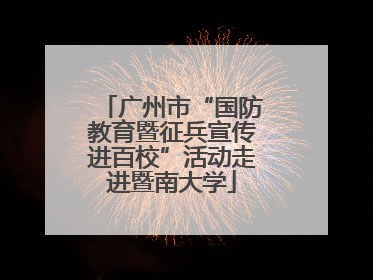 广州市“国防教育暨征兵宣传进百校”活动走进暨南大学