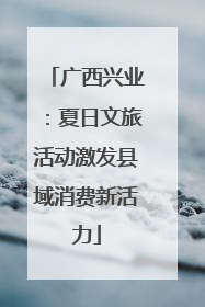 广西兴业：夏日文旅活动激发县域消费新活力