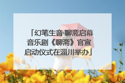幻笔生音·聊斋启幕 音乐剧《聊斋》官宣启动仪式在淄川举办