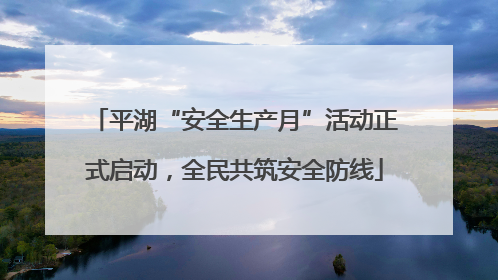 平湖“安全生产月”活动正式启动，全民共筑安全防线