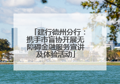 建行德州分行：携手市盲协开展无障碍金融服务宣讲及体验活动