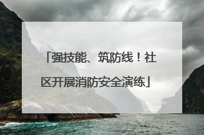 强技能、筑防线！社区开展消防安全演练