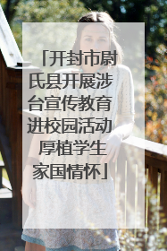 开封市尉氏县开展涉台宣传教育进校园活动 厚植学生家国情怀