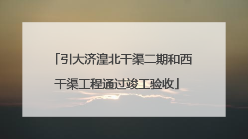 引大济湟北干渠二期和西干渠工程通过竣工验收
