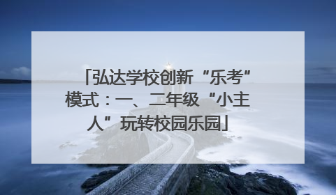 弘达学校创新“乐考”模式：一、二年级“小主人”玩转校园乐园