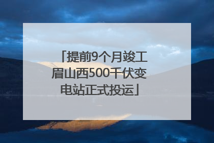 提前9个月竣工 眉山西500千伏变电站正式投运