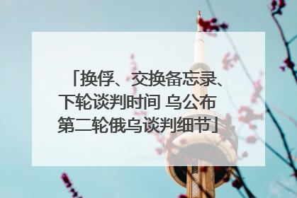 换俘、交换备忘录、下轮谈判时间 乌公布第二轮俄乌谈判细节