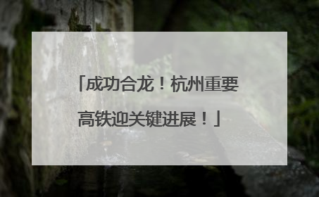 成功合龙！杭州重要高铁迎关键进展！