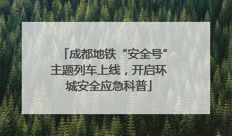 成都地铁“安全号”主题列车上线，开启环城安全应急科普