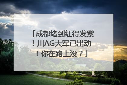 成都堵到红得发紫！川AG大军已出动！你在路上没？