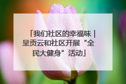 我们社区的幸福味｜呈贡云和社区开展“全民大健身”活动