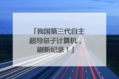 我国第三代自主超导量子计算机，刷新纪录！