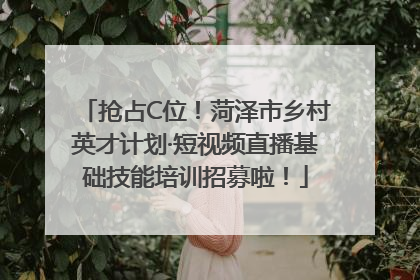 抢占C位！菏泽市乡村英才计划·短视频直播基础技能培训招募啦！