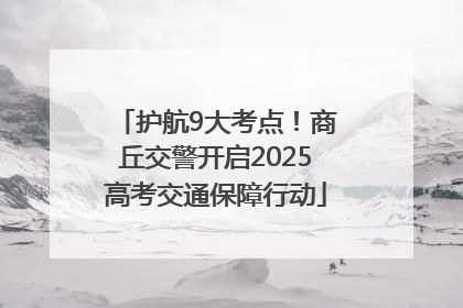 护航9大考点！商丘交警开启2025高考交通保障行动