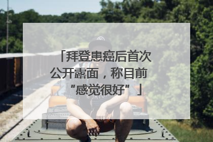 拜登患癌后首次公开露面，称目前“感觉很好”