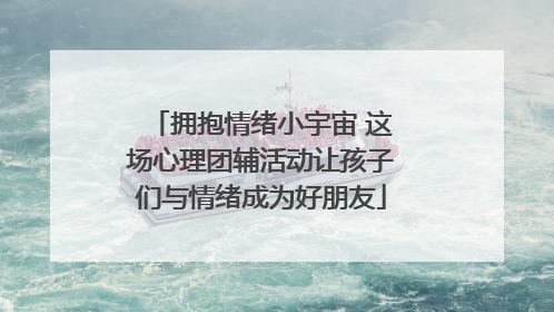 拥抱情绪小宇宙 这场心理团辅活动让孩子们与情绪成为好朋友