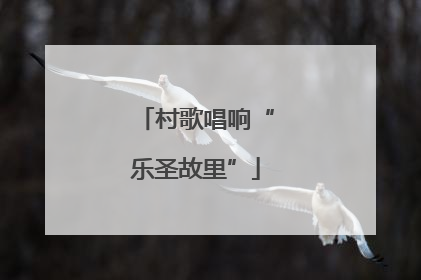 村歌唱响“乐圣故里”