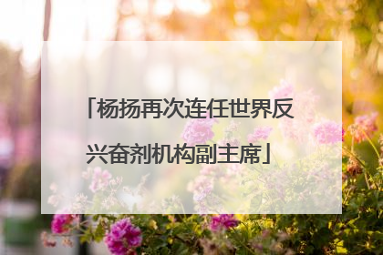 杨扬再次连任世界反兴奋剂机构副主席