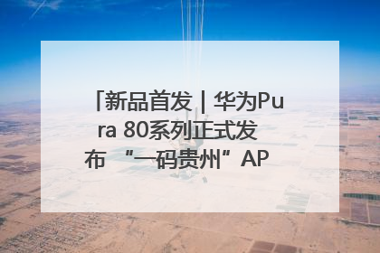 新品首发｜华为Pura 80系列正式发布 “一码贵州”APP抢先开售！