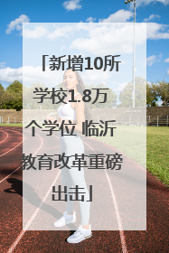 新增10所学校1.8万个学位 临沂教育改革重磅出击