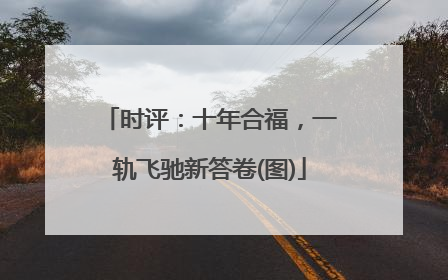 时评：十年合福，一轨飞驰新答卷(图)