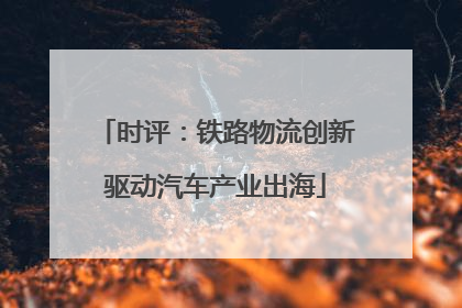 时评：铁路物流创新驱动汽车产业出海
