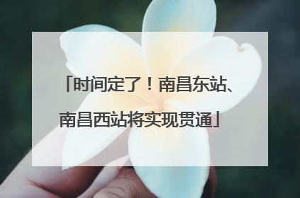 时间定了！南昌东站、南昌西站将实现贯通
