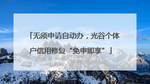 无须申请自动办，光谷个体户信用修复“免申即享”