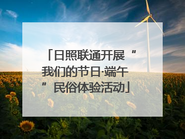 日照联通开展“我们的节日·端午”民俗体验活动