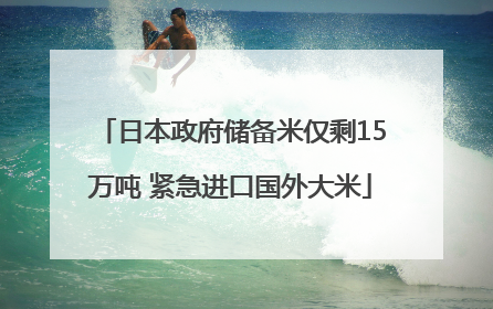 日本政府储备米仅剩15万吨 紧急进口国外大米