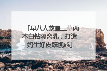 早八人救星三草两木白钻隔离乳，打造妈生好皮既视感