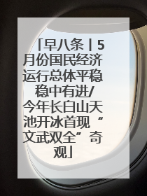 早八条丨5月份国民经济运行总体平稳 稳中有进/今年长白山天池开冰首现“文武双全”奇观