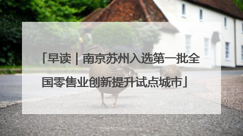 早读｜南京苏州入选第一批全国零售业创新提升试点城市